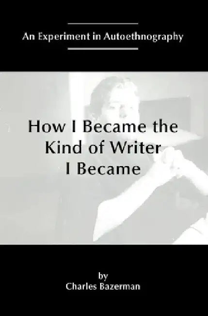 How I Became the Kind of Writer I Became: An Experiment in Autoethnography by Charles Bazerman