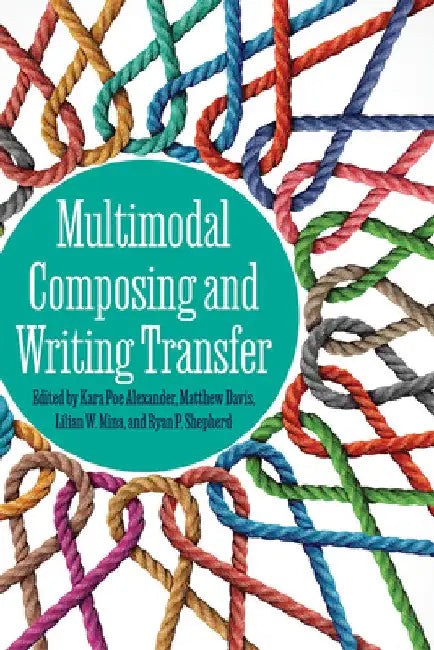 Multimodal Composing and Writing Transfer by Kara Poe Alexander