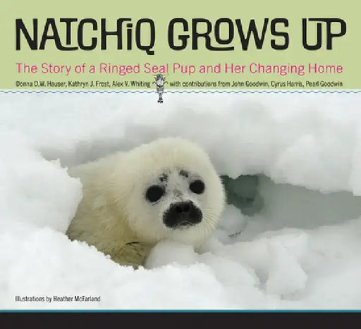 Natchiq Grows Up: The Story of an Alaska Ringed Seal Pup and Her Changing Home by Donna D. W. Hauser