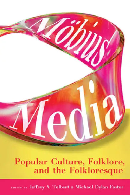 Möbius Media: Popular Culture, Folklore, and the Folkloresque by Jeffrey A. Tolbert