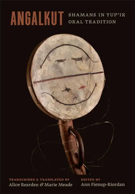 Angalkut/Shamans in Yup'ik Oral Tradition by Ann Fienup-Riordan, Alice Rearden, Marie Meade