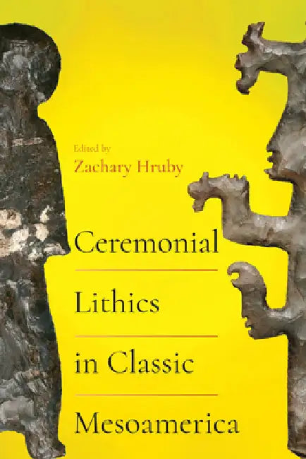 Ceremonial Lithics in Classic Mesoamerica by Zachary Hruby