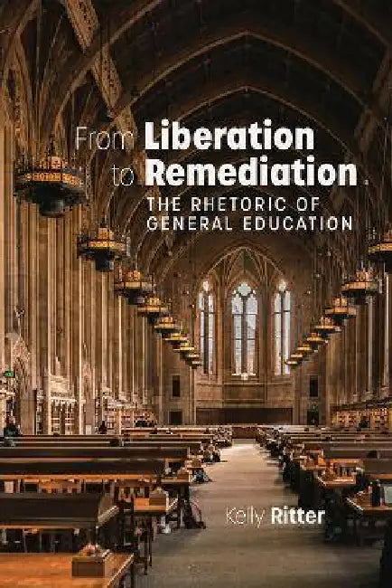 From Liberation to Remediation: The Rhetoric of General Education by Kelly Ritter