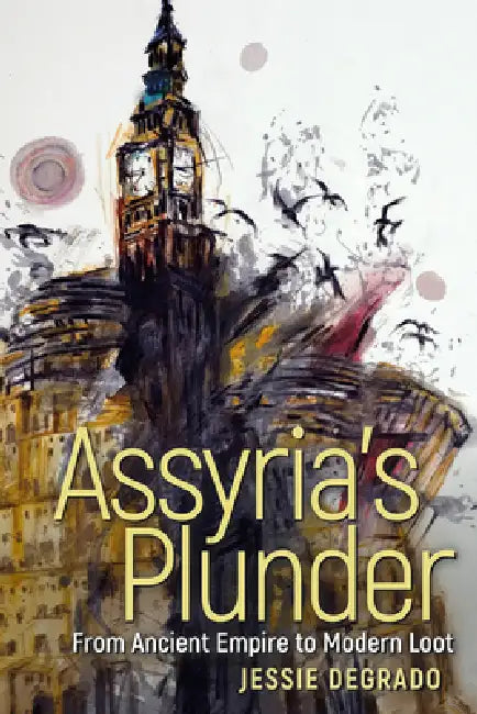 Assyria's Plunder: From Ancient Empire to Modern Loot by Jessie Degrado