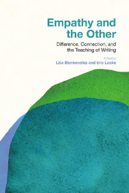 Empathy and the Other: Difference, Connection, and the Teaching of Writing by Lisa Blankenship, Eric Leake