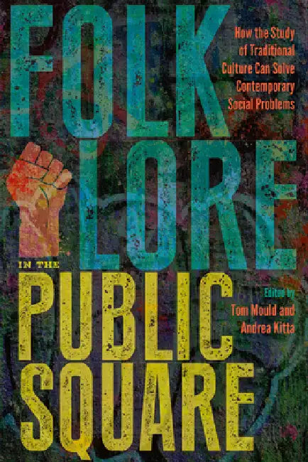 Folklore in the Public Square: How the Study of Traditional Culture Can Solve Contemporary Social Problems by Andrea Kitta