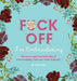 Fuck Off, I'm Embroidering: The Stitch with Attitude Kit with 25 Snarky Embroidery Patterns by Quinn Bray