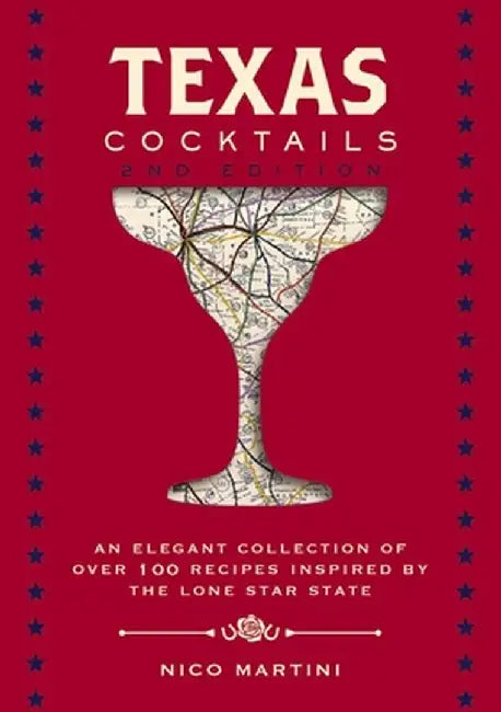 Texas Cocktails, 2nd Edition: An Elegant Collection of Over 100 Recipes Inspired by the Lone Star State by Nico Martini