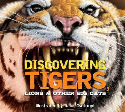 Discovering Lions, Tigers & Other Cats: The Ultimate Handbook to the Big Cats of the World by Julius Csotonyi