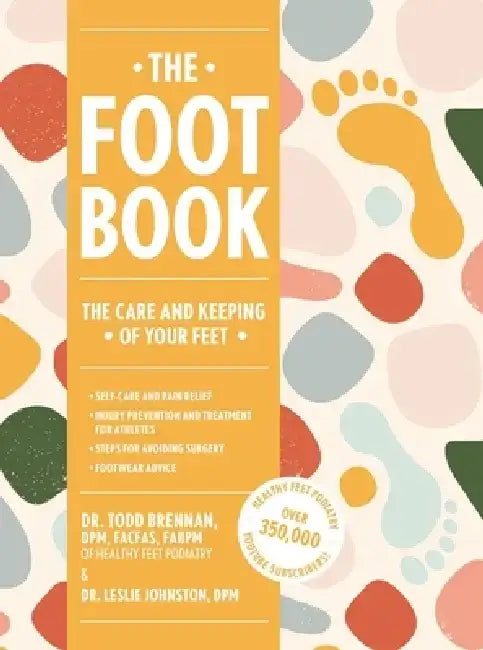 The Foot Book: Everything You Need to Know to Take Care of Your Feet (Podiatry, Self-Care, Pain Releif) by Todd Brennan