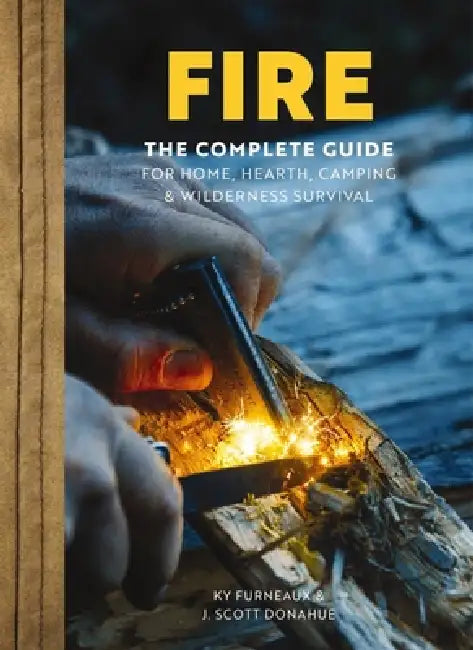 Fire: The Complete Guide for Home, Hearth, Camping and Wilderness Survival by Ky Furneaux, J. Scott Donahue