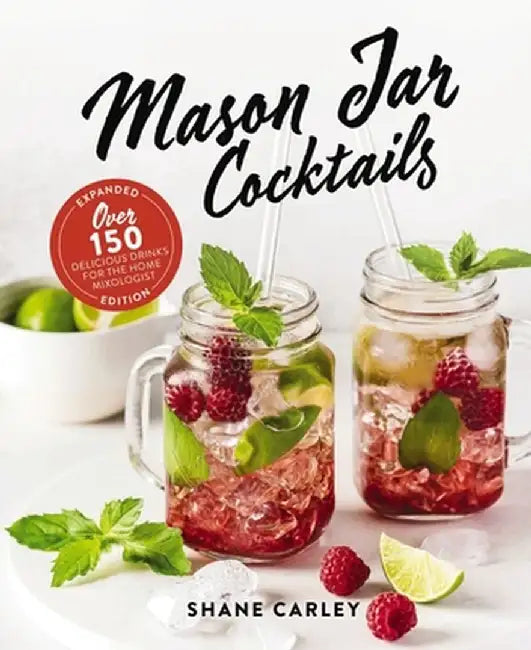 The Mason Jar Cocktail Companion, Expanded Edition: Over 150 Delicious Drinks for the Home Mixologist by Shane Carley