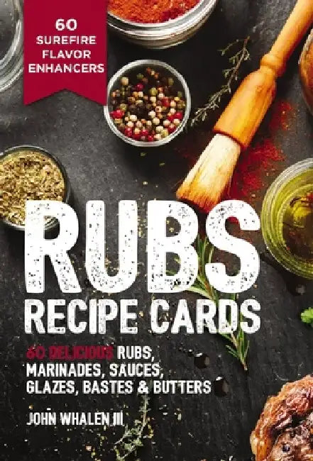 Rubs Recipe Cards: 60 Delicious Marinades, Sauces, Seasonings, Glazes & Bastes by John Whalen III
