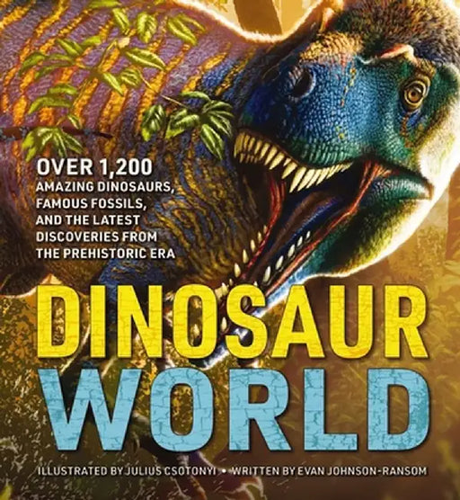 The Greatest Dinosaur Book Ever: Over 1,000 Amazing Dinosaurs, Famous Fossils, and the Latest Discoveries from the Prehistoric Era by Julius Csotonyi