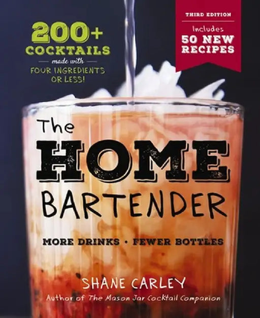 The Home Bartender: The Third Edition: 200+ Cocktails Made with Four Ingredients or Less by Shane Carley
