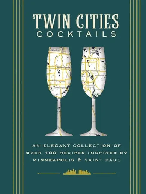 Twin Cities Cocktails: An Elegant Collection of Over 100 Recipes Inspired by Minneapolis & Saint Paul by The Coastal Kitchen