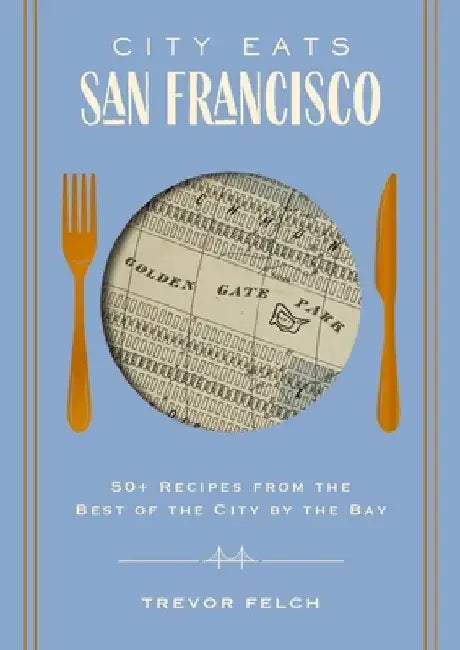City Eats: San Francisco: 50 Recipes from the Best of the City by the Bay by Trevor Felch