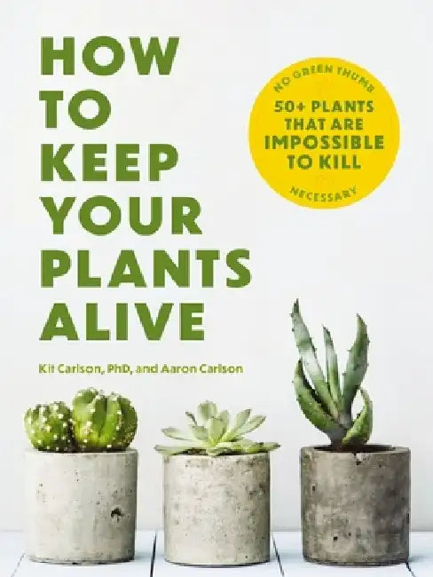How to Keep Your Plants Alive: 50 Plants That Are Impossible to Kill by Cider Mill Press