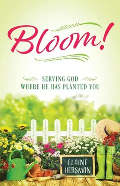Bloom! Serving God Where He Has Planted You by Elaine Hersman