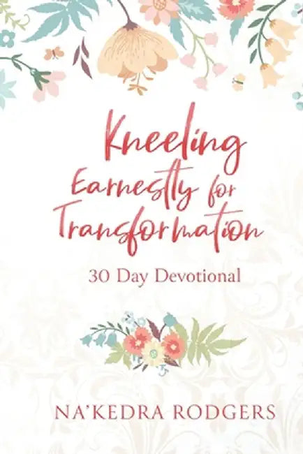Kneeling Earnestly for Transformation: 30 Day Devotional by Na'kedra Rodgers