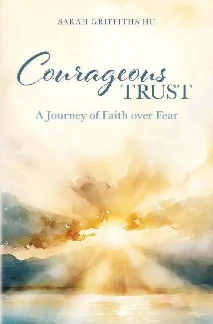 Courageous Trust: A Journey of Faith over Fear by Sarah Griffiths Hu