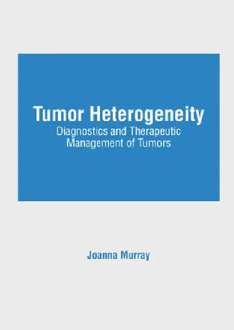 Tumor Heterogeneity: Diagnostics and Therapeutic Management of Tumors by Joanna Murray