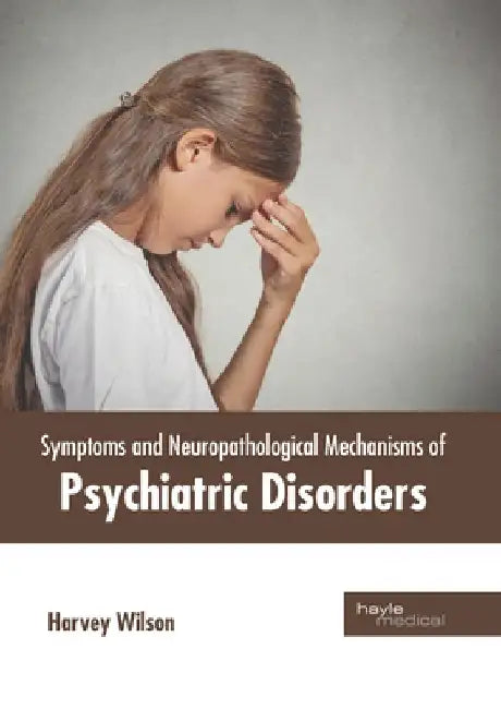Symptoms and Neuropathological Mechanisms of Psychiatric Disorders by Harvey Wilson