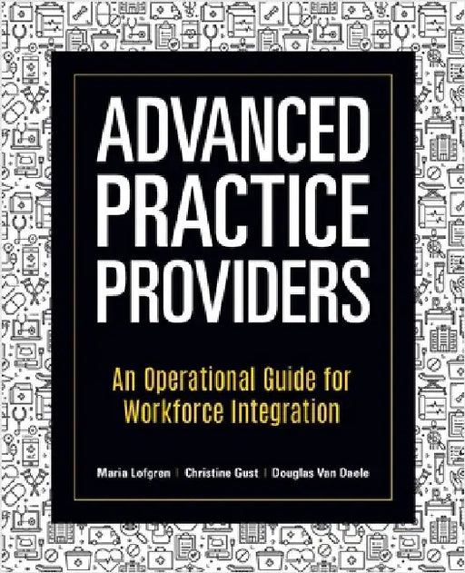 Advanced Practice Providers: An Operational Guide for Workforce Integration by Lofgren, Maria
