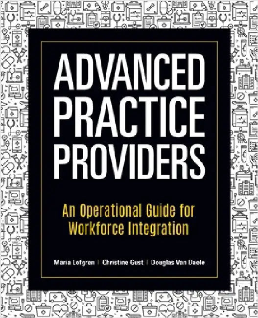 Advanced Practice Providers: An Operational Guide for Workforce Integration by Lofgren, Maria