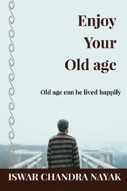 Enjoy Your Old age: Old age can be lived happily by Iswar Chandra Nayak