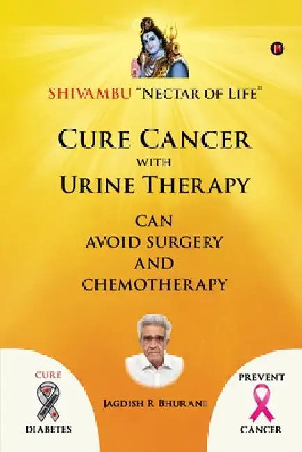 Cure Cancer with Urine Therapy: SHIVAMBU "Nectar of Life" by Jagdish R. Bhurani