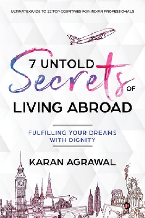 7 Untold Secrets of Living Abroad: Fulfilling Your Dreams with Dignity by Karan Agrawal
