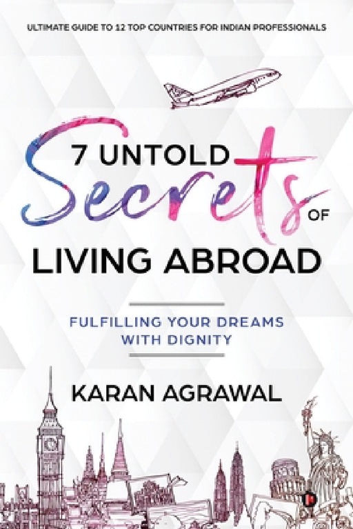7 Untold Secrets of Living Abroad: Fulfilling Your Dreams with Dignity by Karan Agrawal