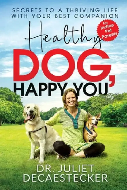 Healthy Dog, Happy You: Secrets to a Thriving Life with Your Best Companion by Dr Juliet Decaestecker