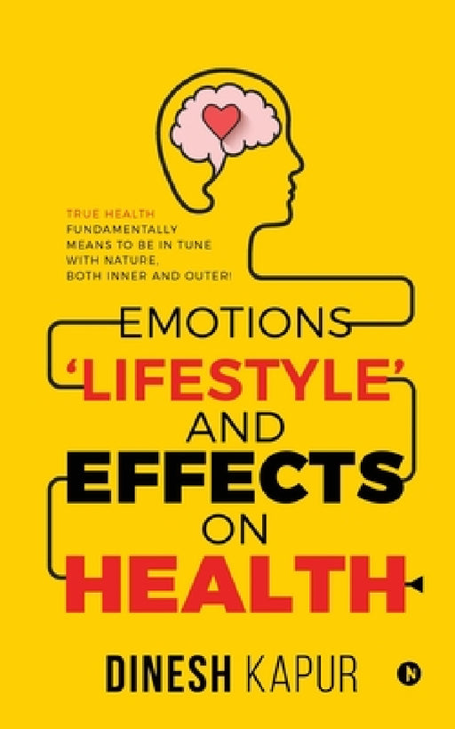 Emotions 'Lifestyle' and Effects on Health: True Health Fundamentally Means to Be in Tune with Nature, Both Inner and Outer! by Dinesh Kapur