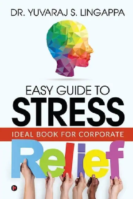Easy Guide to Stress Relief: Ideal Book for Corporate by Dr Yuvaraj S. Lingappa