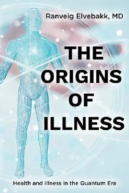 The Origins of Illness: Health and Illness in the Quantum Era by Ranveig Elvebakk