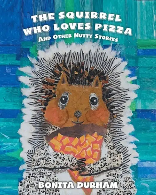 The Squirrel Who Loves Pizza and Other Nutty Stories by Bonita Durham