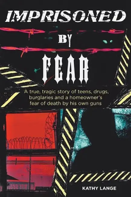 Imprisoned by Fear: A true, tragic story of teens, drugs, burglaries and a homeowner's fear of death by his own guns by Kathy Lange