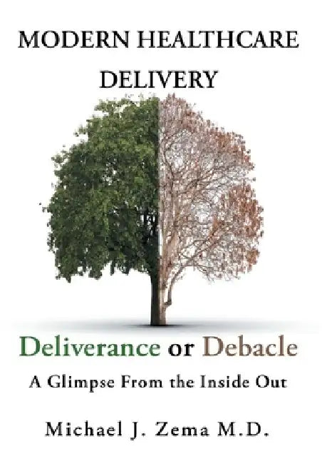 Modern Healthcare Delivery, Deliverance or Debacle: A Glimpse From the Inside Out by Michael J. Zema