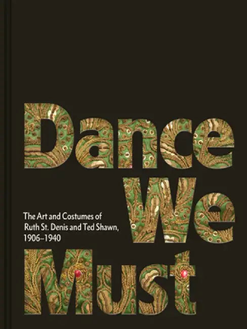 Dance We Must: The Art and Costumes of Ruth St. Denis and Ted Shawn, 1906-1940 by Ruth St Denis
