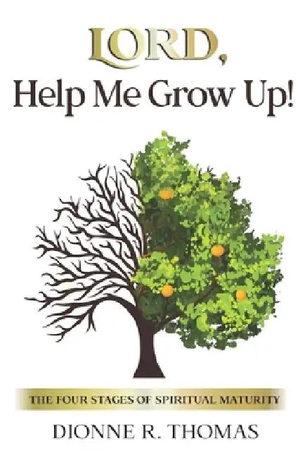 Lord, Help Me Grow Up!: The Four Stages of Spiritual Maturity by Dionne R. Thomas