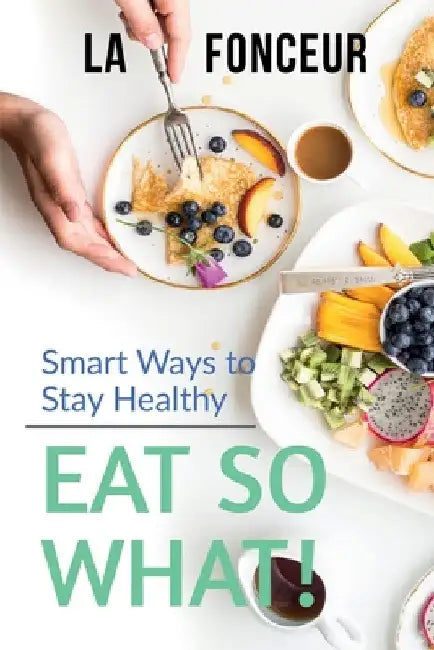 Eat So What! Smart Ways To Stay Healthy: Full Version (Including Volume 1 & Volume 2) by La Fonceur