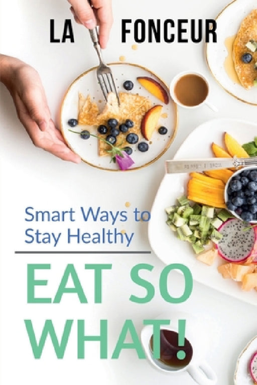 Eat So What! Smart Ways To Stay Healthy: Full Version (Including Volume 1 & Volume 2) by La Fonceur