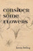 Consider Some Flowers by Keena Boling