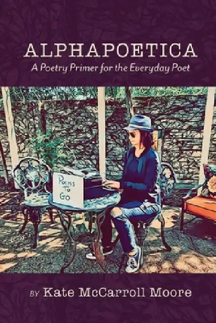 Alphapoetica: A Poetry Primer for the Everyday Poet by Kate McCarroll Moore