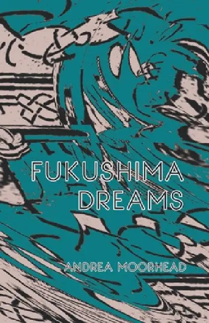 Fukushima Dreams by Andrea Moorhead