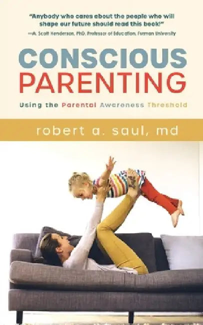 Conscious Parenting: Using the Parental Awareness Threshold by Robert A. Saul