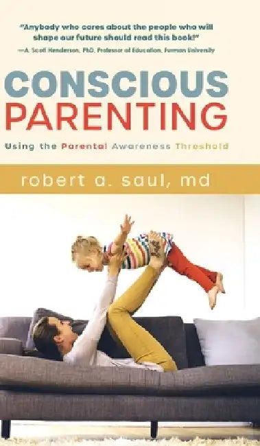 Conscious Parenting: Using the Parental Awareness Threshold by Robert A. Saul