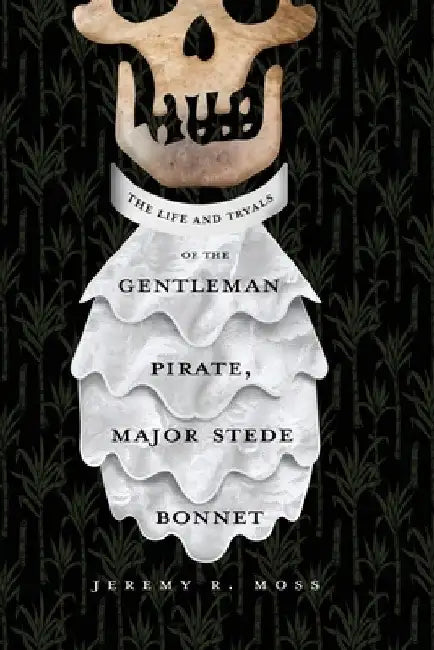 The Life and Tryals of the Gentleman Pirate, Major Stede Bonnet by Jeremy R. Moss
